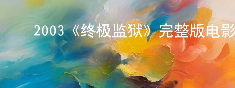 曾嘉仪的动漫综艺大全,2003《终极监狱》完整版电影/在线观看/百度云-美剧天堂